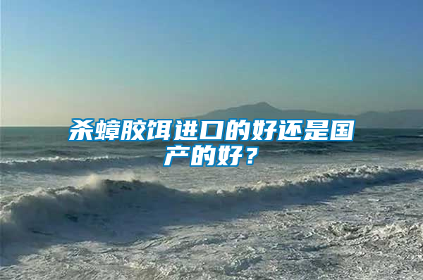 殺蟑膠餌進口的好還是國產的好？